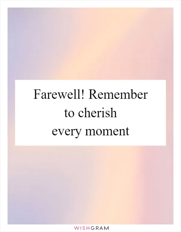Farewell! Remember to cherish every moment