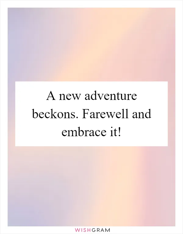 A new adventure beckons. Farewell and embrace it!