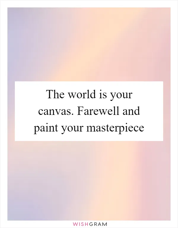 The world is your canvas. Farewell and paint your masterpiece