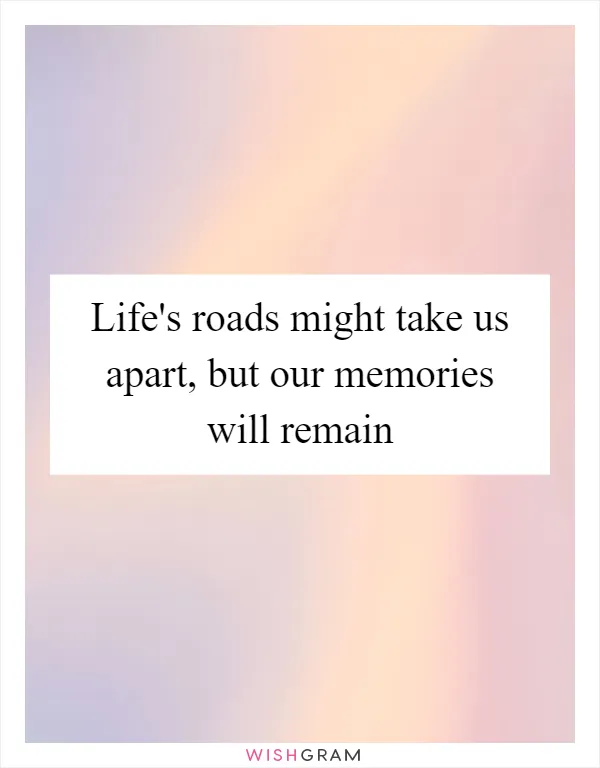 Life's roads might take us apart, but our memories will remain