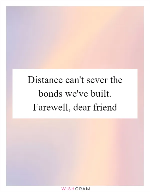 Distance can't sever the bonds we've built. Farewell, dear friend