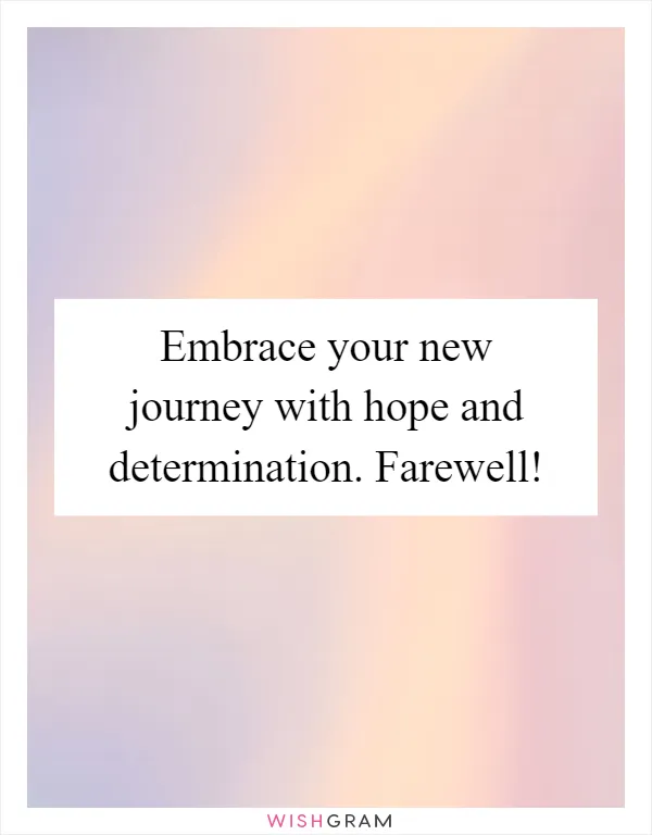 Embrace your new journey with hope and determination. Farewell!