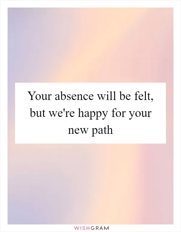 Your absence will be felt, but we're happy for your new path