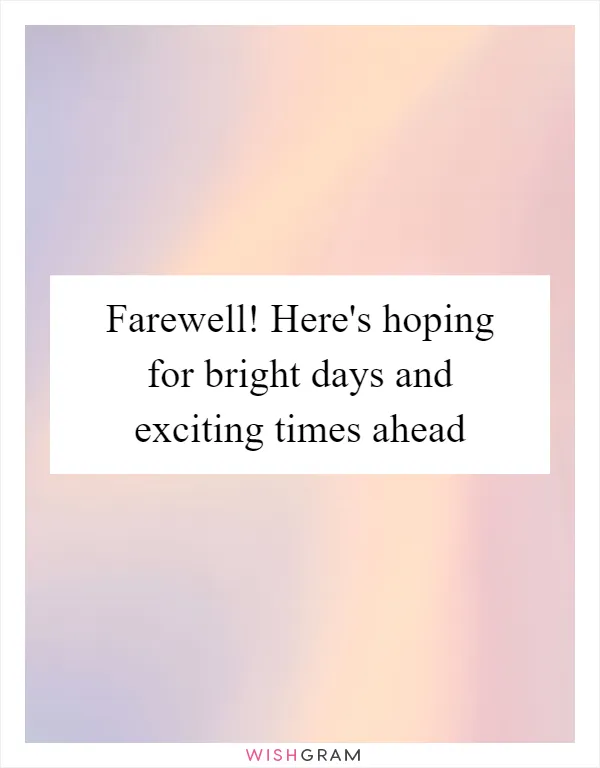 Farewell! Here's hoping for bright days and exciting times ahead