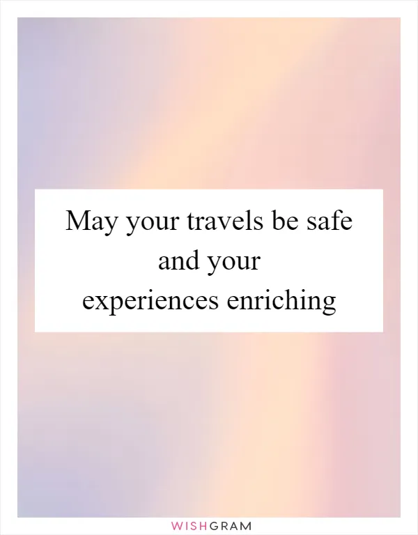 May your travels be safe and your experiences enriching
