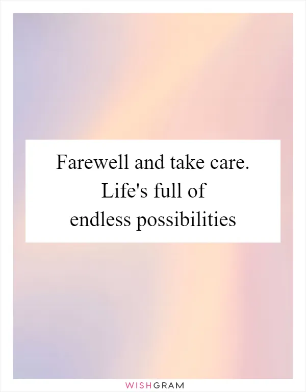 Farewell and take care. Life's full of endless possibilities