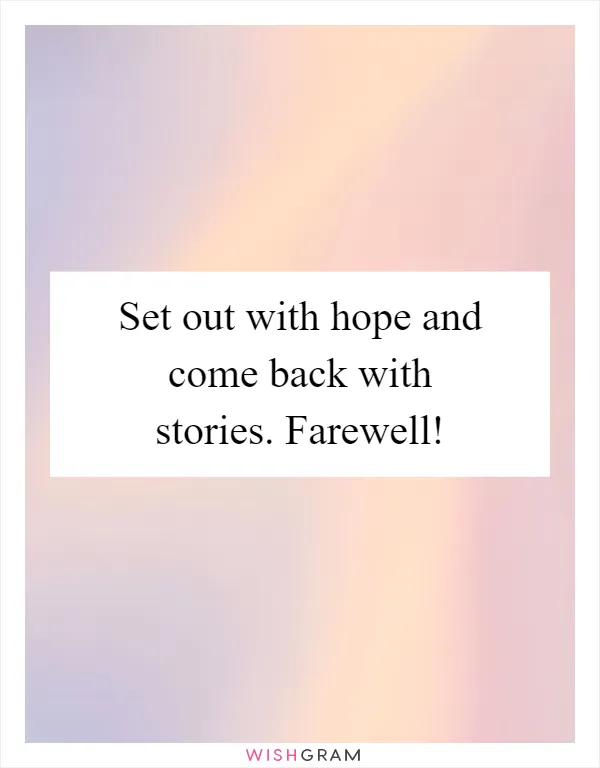 Set out with hope and come back with stories. Farewell!
