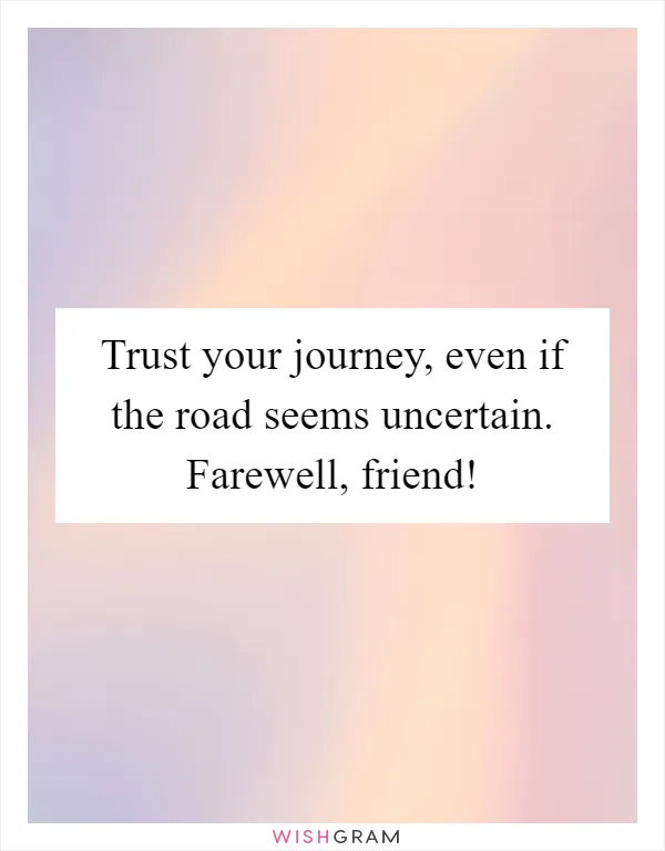Trust your journey, even if the road seems uncertain. Farewell, friend!