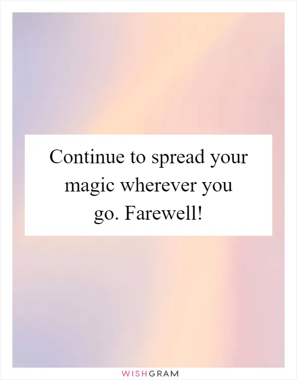 Continue to spread your magic wherever you go. Farewell!