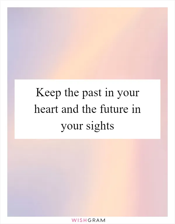 Keep the past in your heart and the future in your sights