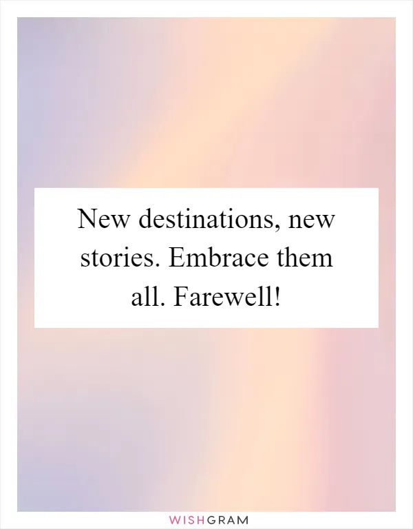 New destinations, new stories. Embrace them all. Farewell!