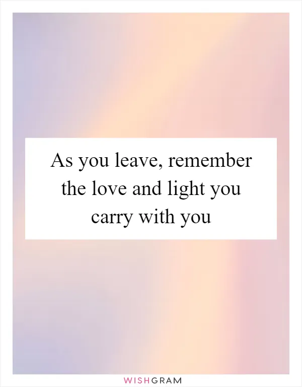 As you leave, remember the love and light you carry with you