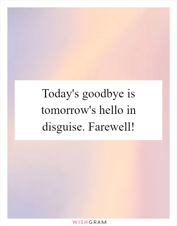 Today's goodbye is tomorrow's hello in disguise. Farewell!