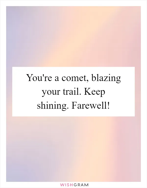 You're a comet, blazing your trail. Keep shining. Farewell!