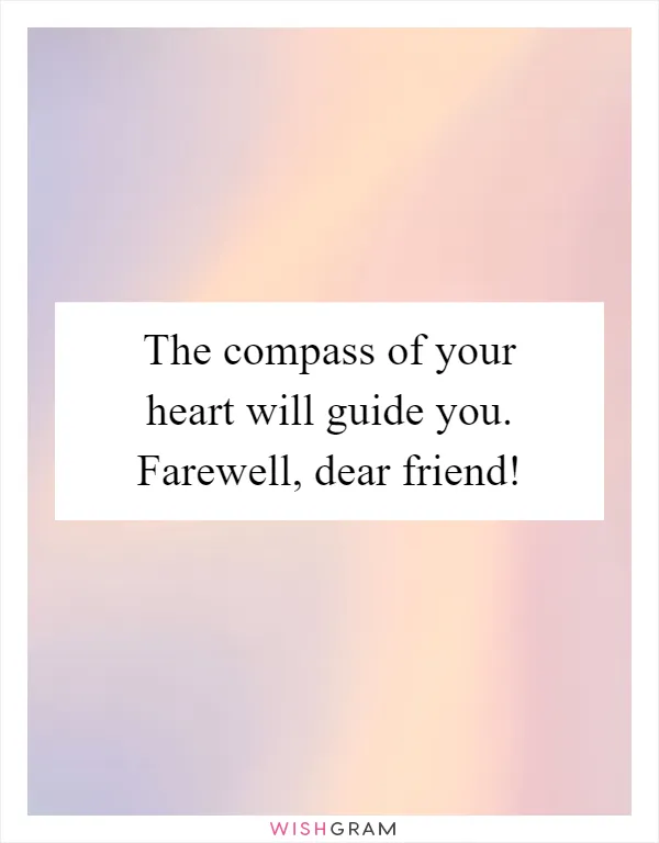 The compass of your heart will guide you. Farewell, dear friend!