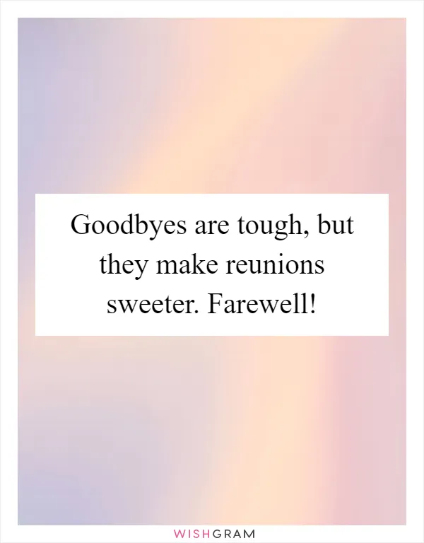 Goodbyes are tough, but they make reunions sweeter. Farewell!