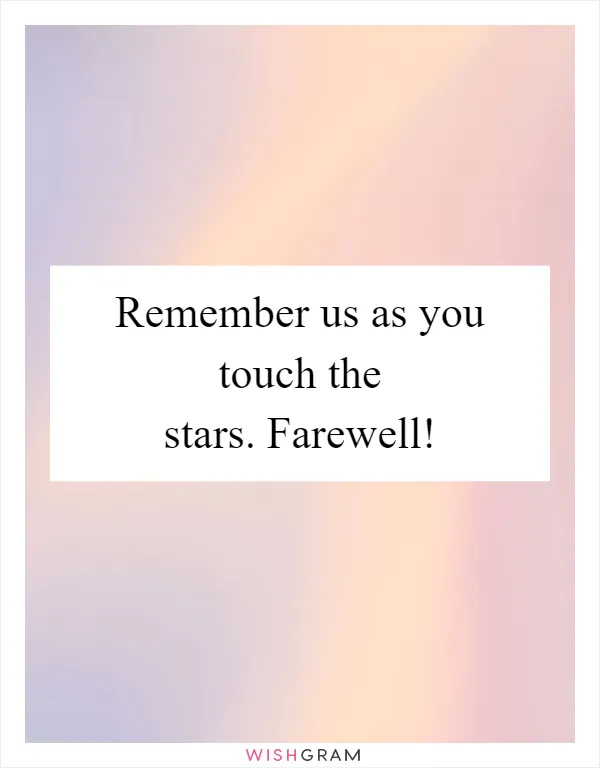 Remember us as you touch the stars. Farewell!