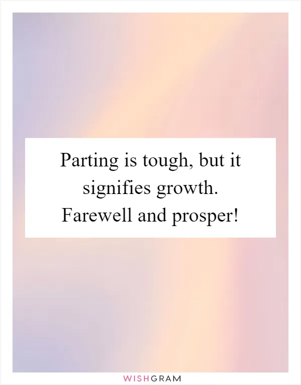 Parting is tough, but it signifies growth. Farewell and prosper!
