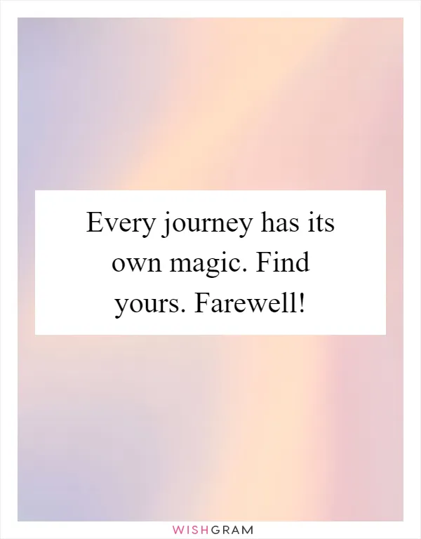 Every journey has its own magic. Find yours. Farewell!