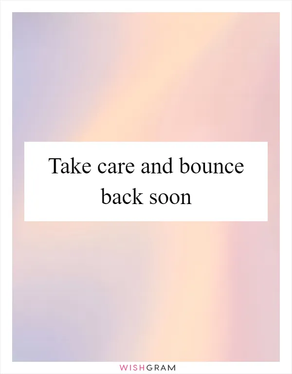 Take care and bounce back soon