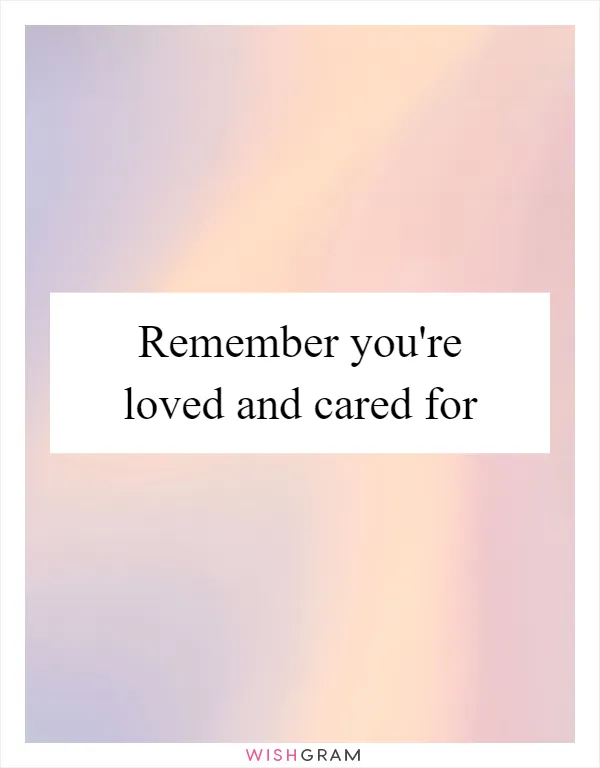 Remember you're loved and cared for