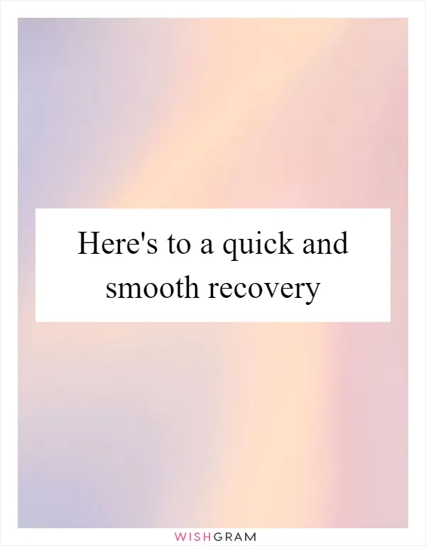 Here's to a quick and smooth recovery