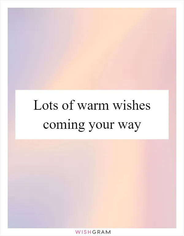 Lots of warm wishes coming your way