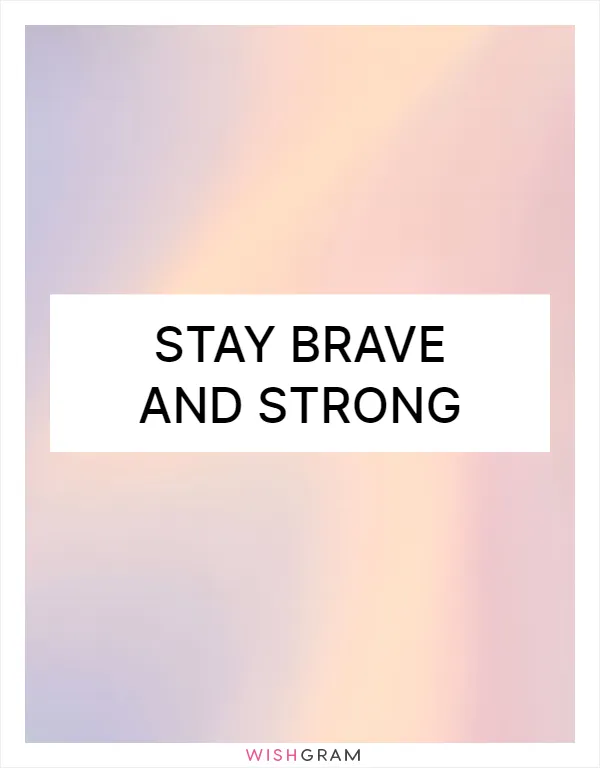 Stay brave and strong