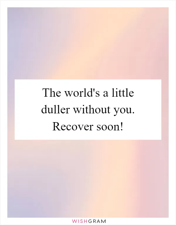 The world's a little duller without you. Recover soon!