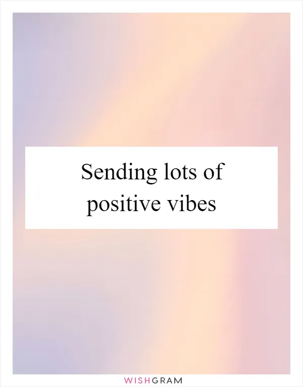 Sending lots of positive vibes