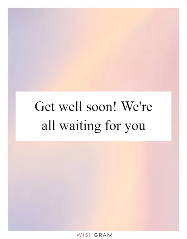 Get well soon! We're all waiting for you