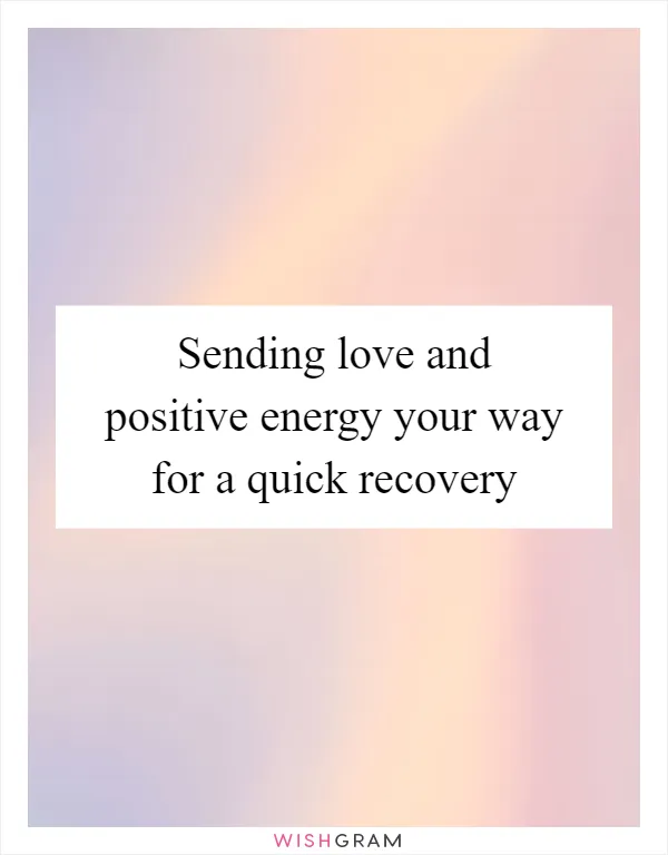 Sending love and positive energy your way for a quick recovery