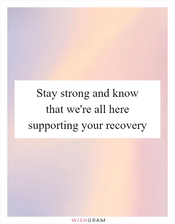Stay strong and know that we're all here supporting your recovery