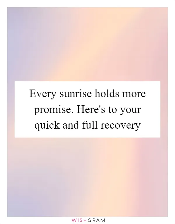 Every sunrise holds more promise. Here's to your quick and full recovery