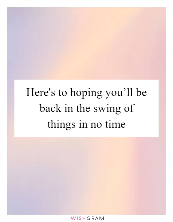 Here's to hoping you’ll be back in the swing of things in no time