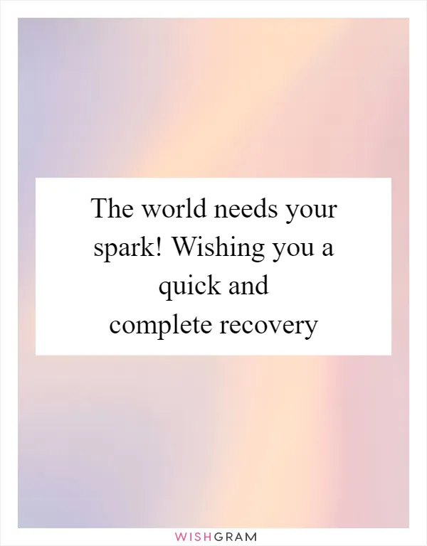 The world needs your spark! Wishing you a quick and complete recovery