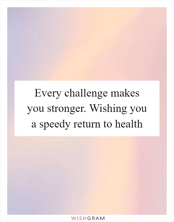 Every challenge makes you stronger. Wishing you a speedy return to health
