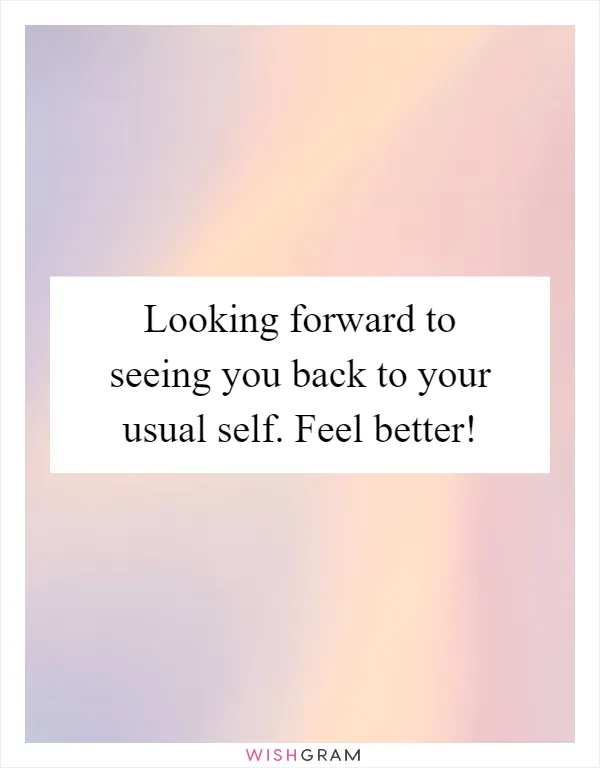 Looking forward to seeing you back to your usual self. Feel better!