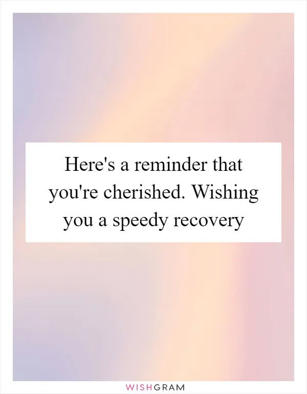 Here's a reminder that you're cherished. Wishing you a speedy recovery