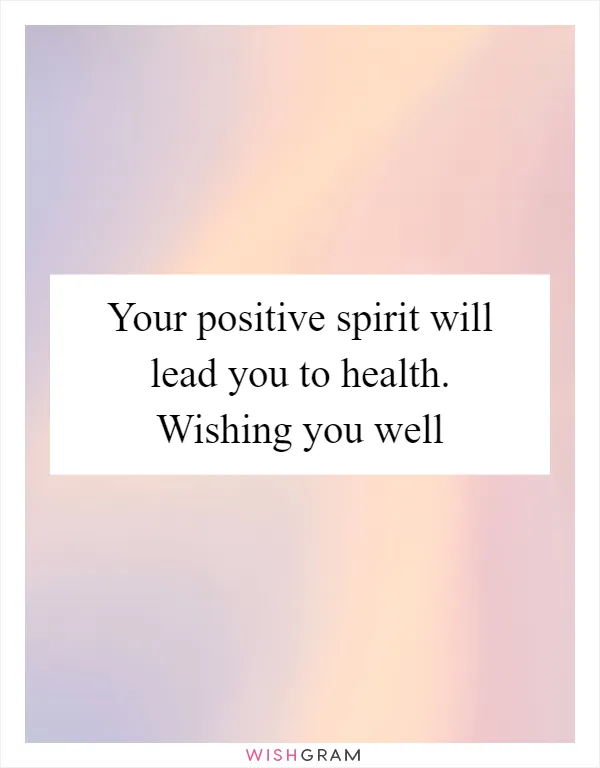 Your positive spirit will lead you to health. Wishing you well