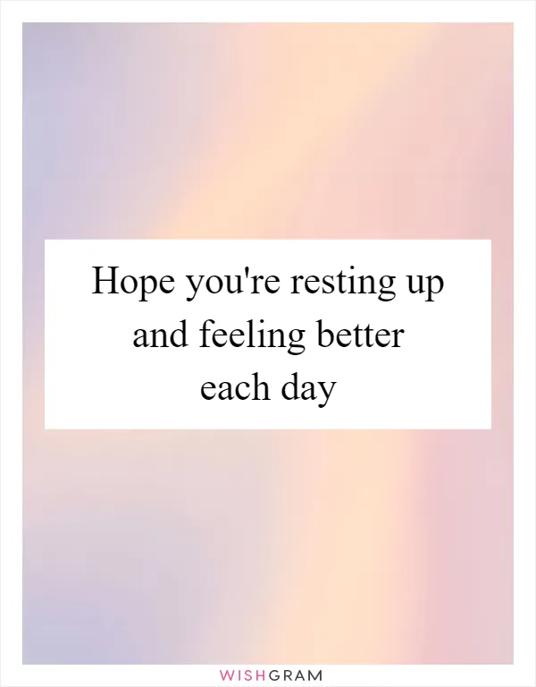 Hope you're resting up and feeling better each day