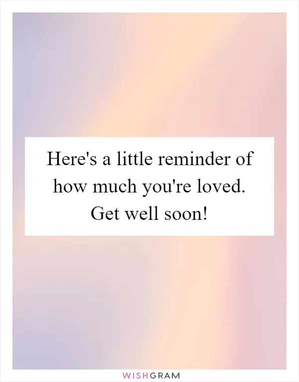 Here's a little reminder of how much you're loved. Get well soon!
