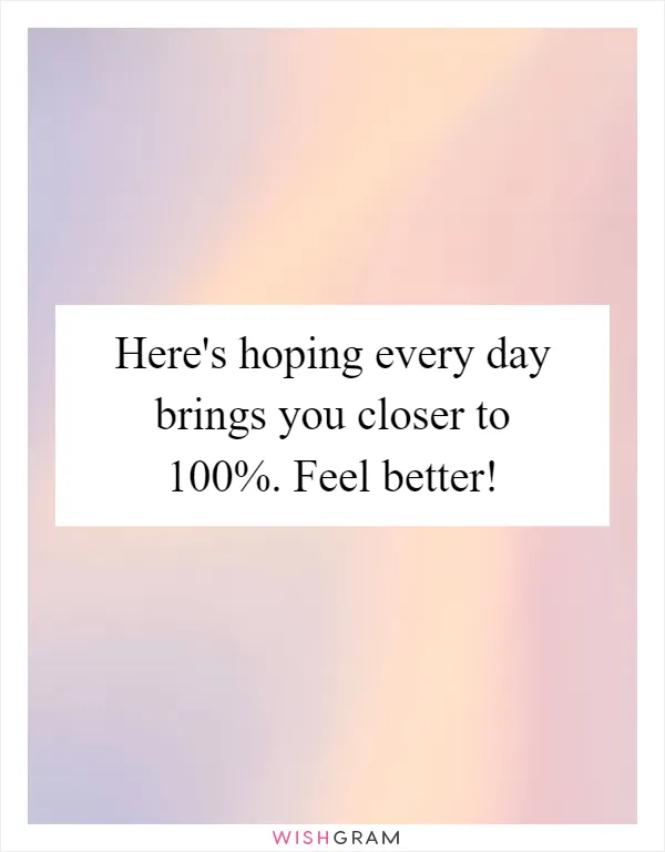 Here's hoping every day brings you closer to 100%. Feel better!