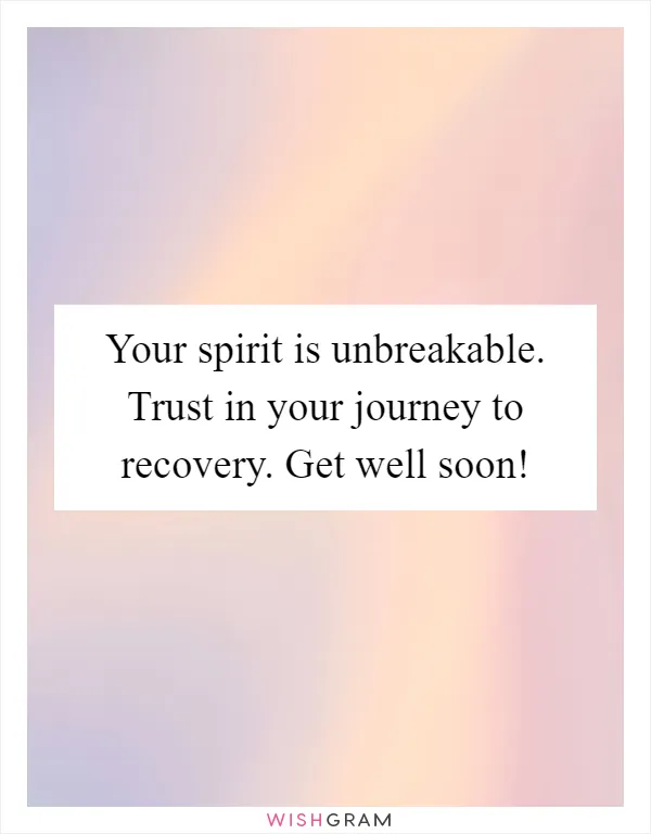 Your spirit is unbreakable. Trust in your journey to recovery. Get well soon!