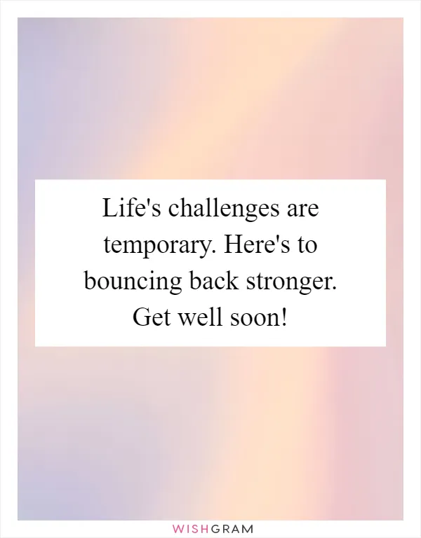 Life's challenges are temporary. Here's to bouncing back stronger. Get well soon!