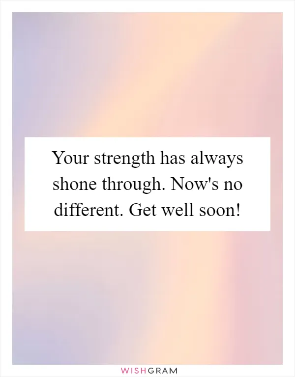 Your strength has always shone through. Now's no different. Get well soon!