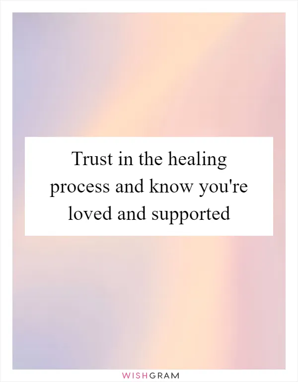 Trust in the healing process and know you're loved and supported