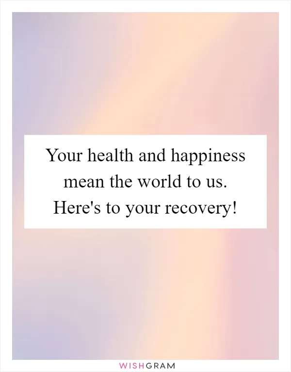 Your health and happiness mean the world to us. Here's to your recovery!