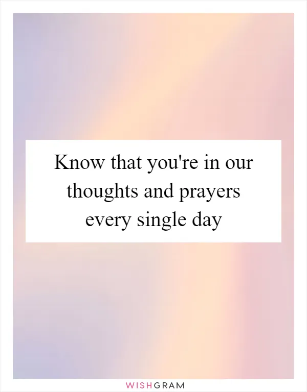 Know that you're in our thoughts and prayers every single day