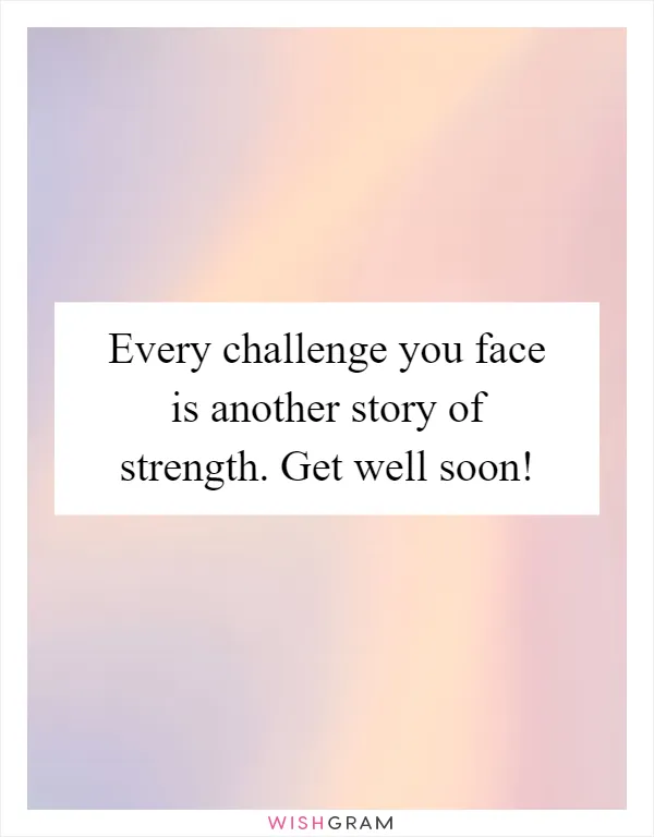 Every challenge you face is another story of strength. Get well soon!